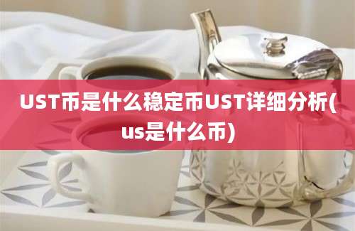 UST币是什么稳定币UST详细分析(us是什么币)