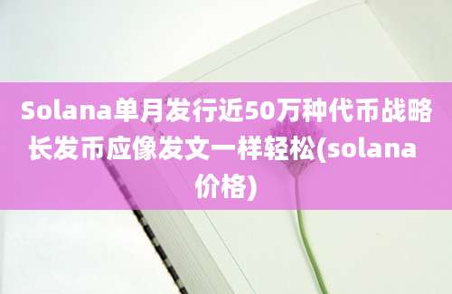 Solana单月发行近50万种代币战略长发币应像发文一样轻松(solana 价格)