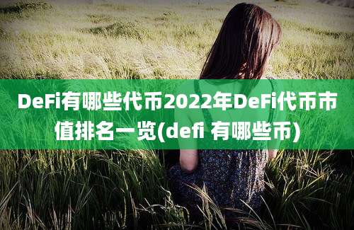 DeFi有哪些代币2022年DeFi代币市值排名一览(defi 有哪些币)