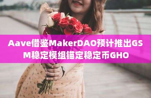 Aave借鉴MakerDAO预计推出GSM稳定模组锚定稳定币GHO