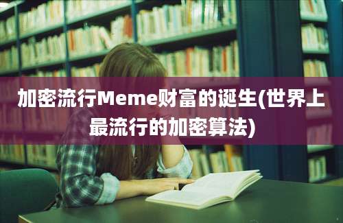 加密流行Meme财富的诞生(世界上最流行的加密算法)