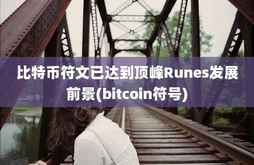 比特币符文已达到顶峰Runes发展前景(bitcoin符号)