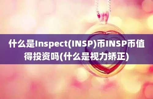 什么是Inspect(INSP)币INSP币值得投资吗(什么是视力矫正)