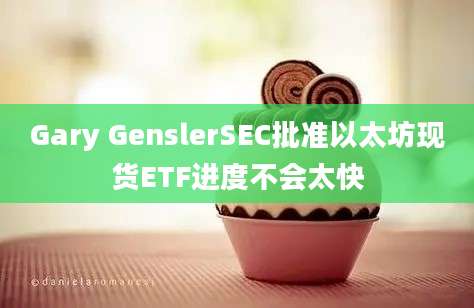 Gary GenslerSEC批准以太坊现货ETF进度不会太快