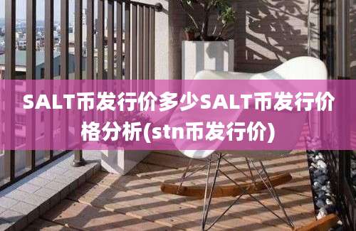 SALT币发行价多少SALT币发行价格分析(stn币发行价)