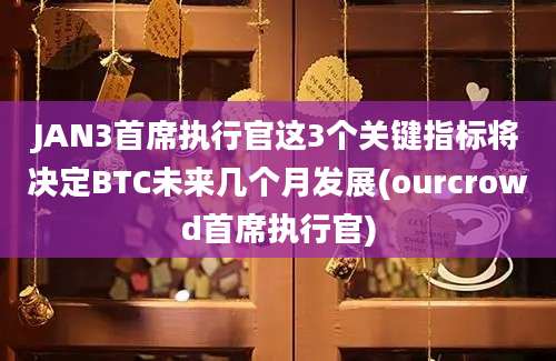 JAN3首席执行官这3个关键指标将决定BTC未来几个月发展(ourcrowd首席执行官)