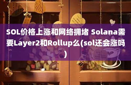 SOL价格上涨和网络拥堵 Solana需要Layer2和Rollup么(sol还会涨吗)