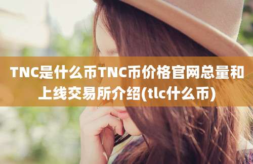 TNC是什么币TNC币价格官网总量和上线交易所介绍(tlc什么币)