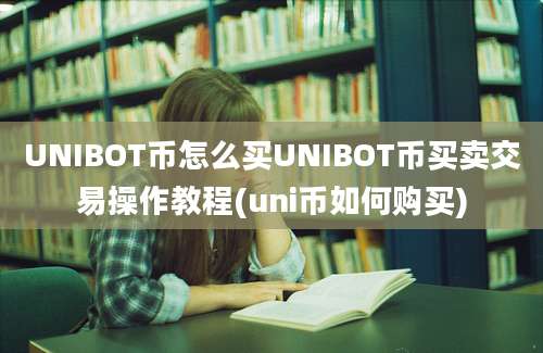 UNIBOT币怎么买UNIBOT币买卖交易操作教程(uni币如何购买)