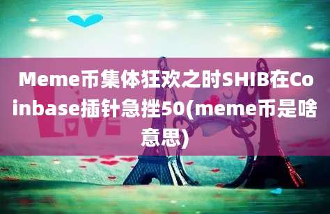 Meme币集体狂欢之时SHIB在Coinbase插针急挫50(meme币是啥意思)