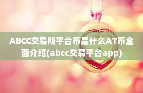 ABCC交易所平台币是什么AT币全面介绍(abcc交易平台app)