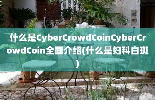 什么是CyberCrowdCoinCyberCrowdCoin全面介绍(什么是妇科白斑)