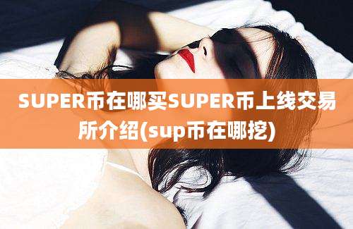 SUPER币在哪买SUPER币上线交易所介绍(sup币在哪挖)