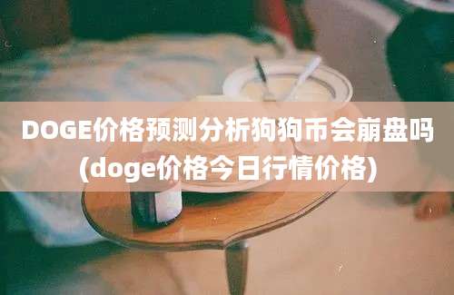 DOGE价格预测分析狗狗币会崩盘吗(doge价格今日行情价格)