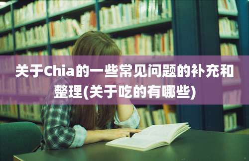 关于Chia的一些常见问题的补充和整理(关于吃的有哪些)