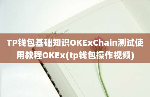 TP钱包基础知识OKExChain测试使用教程OKEx(tp钱包操作视频)