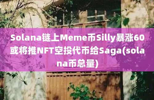 Solana链上Meme币Silly暴涨60或将推NFT空投代币给Saga(solana币总量)