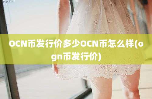 OCN币发行价多少OCN币怎么样(ogn币发行价)