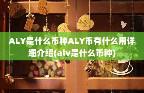 ALY是什么币种ALY币有什么用详细介绍(alv是什么币种)