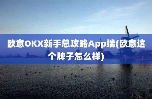 欧意OKX新手总攻略App端(欧意这个牌子怎么样)