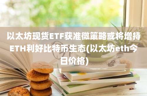 以太坊现货ETF获准微策略或将增持ETH利好比特币生态(以太坊eth今日价格)