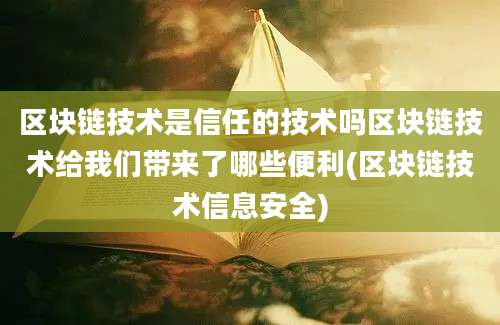 区块链技术是信任的技术吗区块链技术给我们带来了哪些便利(区块链技术信息安全)