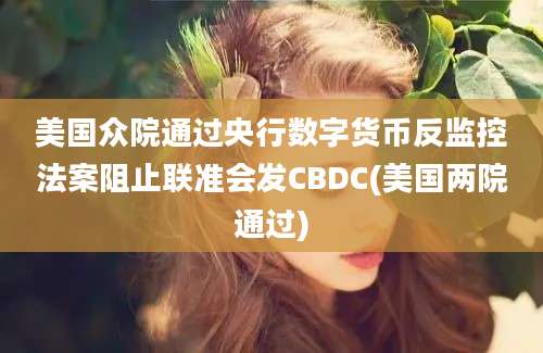 美国众院通过央行数字货币反监控法案阻止联准会发CBDC(美国两院通过)