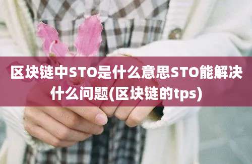 区块链中STO是什么意思STO能解决什么问题(区块链的tps)