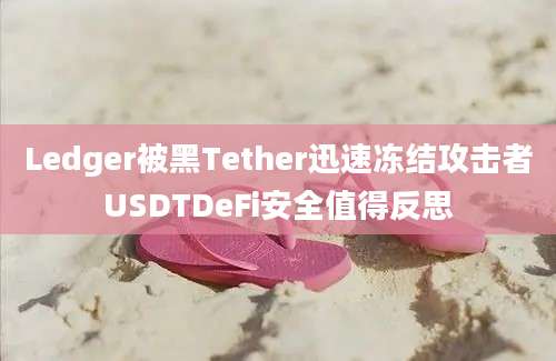 Ledger被黑Tether迅速冻结攻击者USDTDeFi安全值得反思