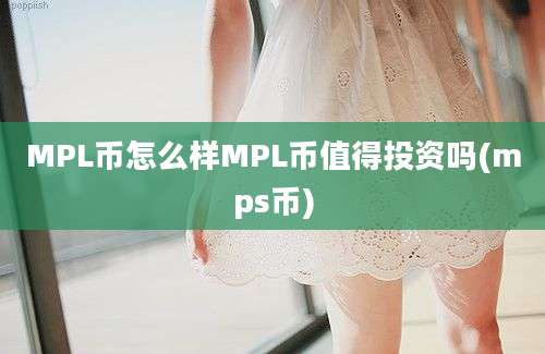 MPL币怎么样MPL币值得投资吗(mps币)