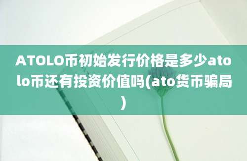 ATOLO币初始发行价格是多少atolo币还有投资价值吗(ato货币骗局)