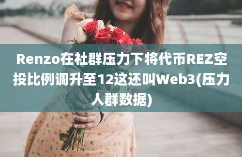 Renzo在社群压力下将代币REZ空投比例调升至12这还叫Web3(压力人群数据)