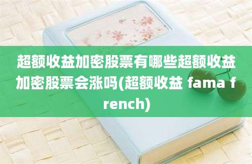 超额收益加密股票有哪些超额收益加密股票会涨吗(超额收益 fama french)