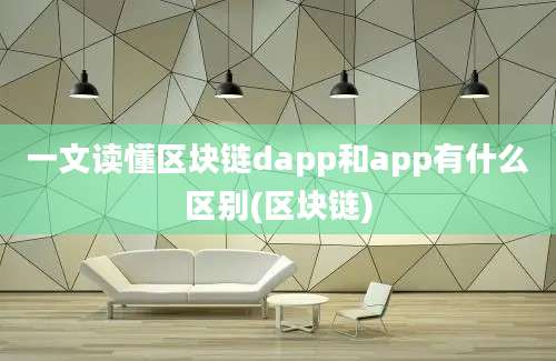 一文读懂区块链dapp和app有什么区别(区块链)