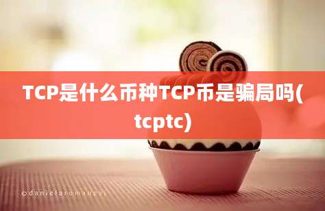 TCP是什么币种TCP币是骗局吗(tcptc)