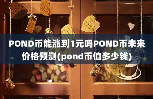 POND币能涨到1元吗POND币未来价格预测(pond币值多少钱)