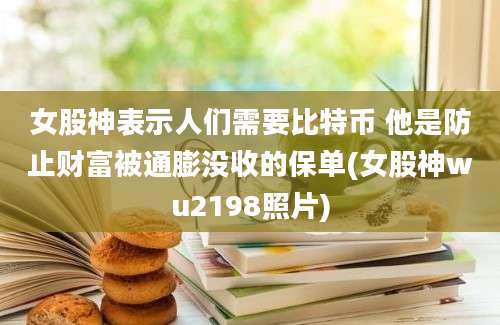 女股神表示人们需要比特币 他是防止财富被通膨没收的保单(女股神wu2198照片)