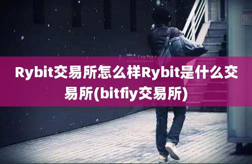 Rybit交易所怎么样Rybit是什么交易所(bitfiy交易所)