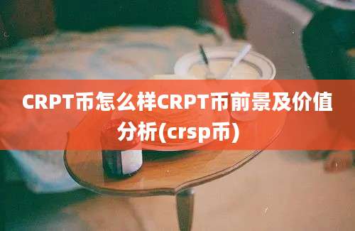 CRPT币怎么样CRPT币前景及价值分析(crsp币)