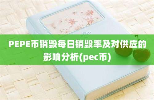 PEPE币销毁每日销毁率及对供应的影响分析(pec币)