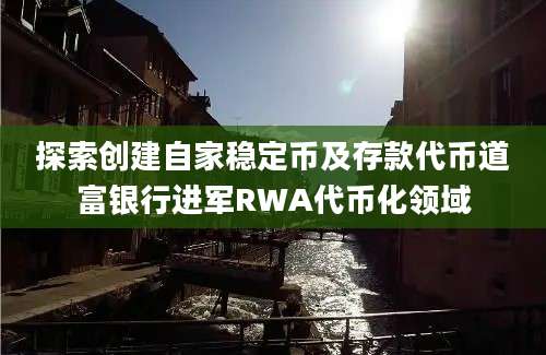 探索创建自家稳定币及存款代币道富银行进军RWA代币化领域