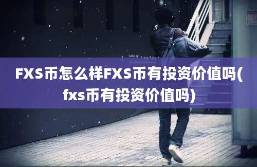 FXS币怎么样FXS币有投资价值吗(fxs币有投资价值吗)