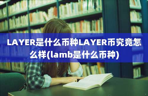 LAYER是什么币种LAYER币究竟怎么样(lamb是什么币种)