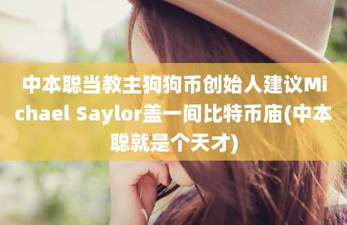 中本聪当教主狗狗币创始人建议Michael Saylor盖一间比特币庙(中本聪就是个天才)