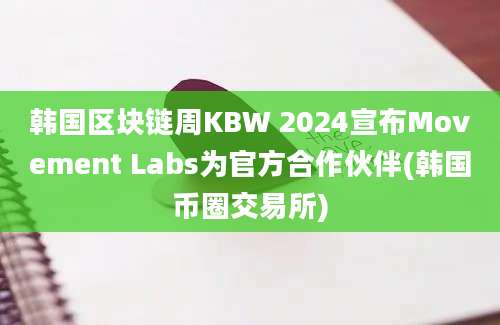 韩国区块链周KBW 2024宣布Movement Labs为官方合作伙伴(韩国币圈交易所)