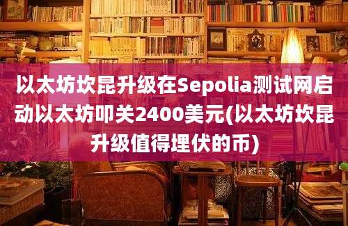 以太坊坎昆升级在Sepolia测试网启动以太坊叩关2400美元(以太坊坎昆升级值得埋伏的币)