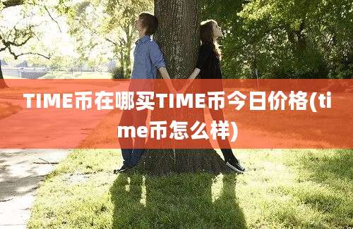 TIME币在哪买TIME币今日价格(time币怎么样)