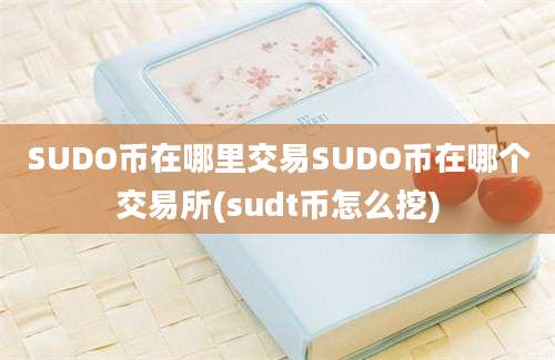 SUDO币在哪里交易SUDO币在哪个交易所(sudt币怎么挖)