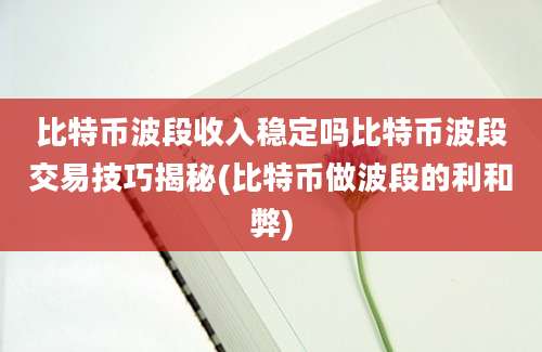 比特币波段收入稳定吗比特币波段交易技巧揭秘(比特币做波段的利和弊)