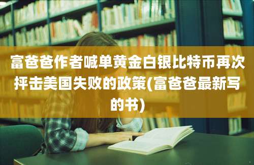 富爸爸作者喊单黄金白银比特币再次抨击美国失败的政策(富爸爸最新写的书)